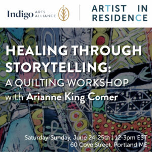 Healing Through Storytelling: A Quilting Workshop with Arianne King Comer at Indigo Arts Alliance @ Indigo Arts Alliance | Portland | Maine | United States