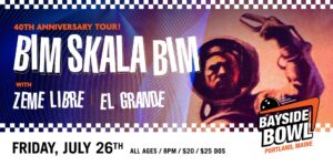 Bim Skala Bim (40th Anniversary Tour) w/s/gs Zeme Libre & El Grande at Bayside Bowl @ Bayside Bowl | Portland | Maine | United States